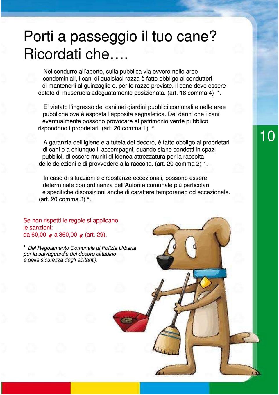 essere dotato di museruola adeguatamente posizionata. (art. 18 comma 4) *. E vietato l ingresso dei cani nei giardini pubblici comunali e nelle aree pubbliche ove è esposta l apposita segnaletica.