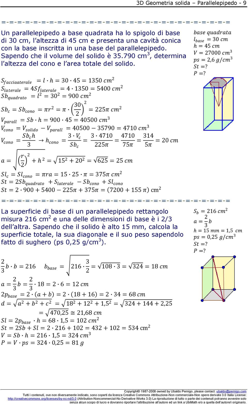 S facciaaterale = l = 30 45 = 1350 cm S laterale = 4Sf laterale = 4 1350 = 5400 cm Sb quadrato = l = 30 = 900 cm Sb c = Sb cono = πr = π 30 = 5π cm V parall = Sb = 900 45 = 40500 cm 3 V cono = V