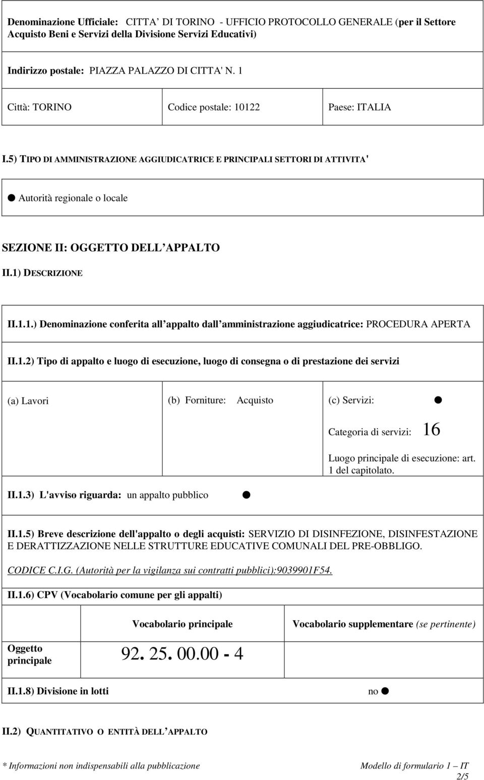 1) DESCRIZIONE II.1.1.) Denominazione conferita all appalto dall amministrazione aggiudicatrice: PROCEDURA APERTA II.1.2) Tipo di appalto e luogo di esecuzione, luogo di consegna o di prestazione dei servizi (a) Lavori (b) Forniture: Acquisto (c) Servizi: Categoria di servizi: 16 Luogo principale di esecuzione: art.