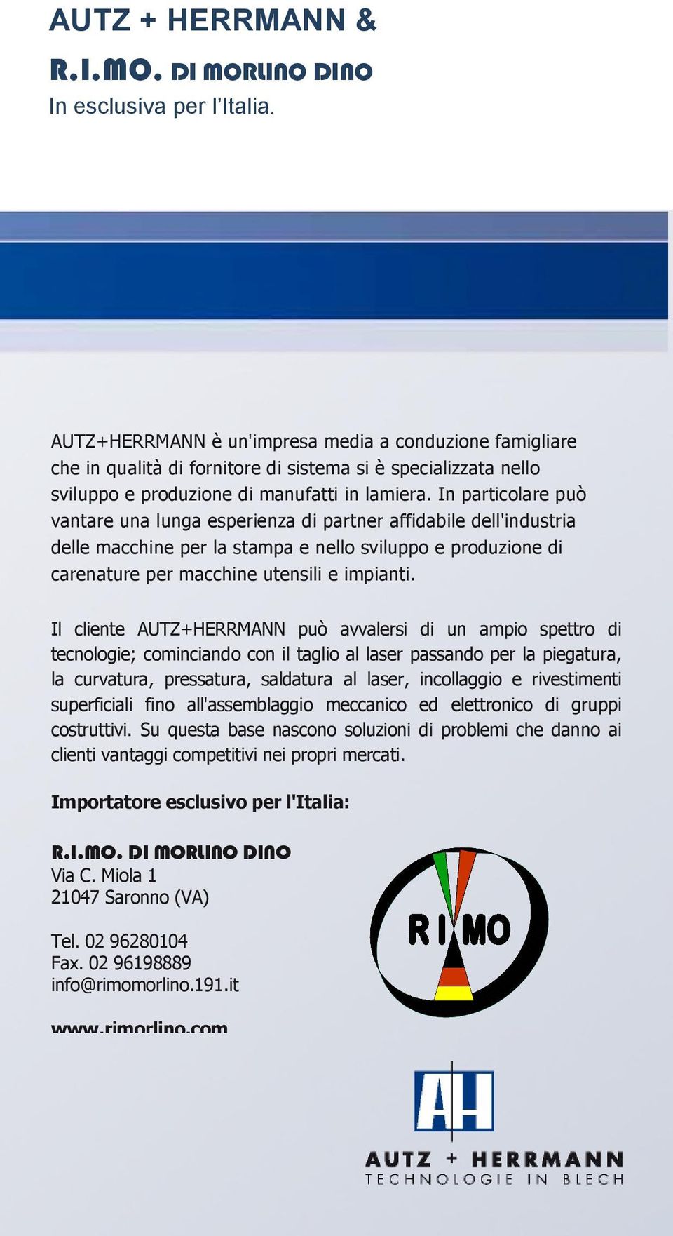 In particolare può vantare una lunga esperienza di partner affidabile dell'industria delle macchine per la stampa e nello sviluppo e produzione di carenature per macchine utensili e impianti.