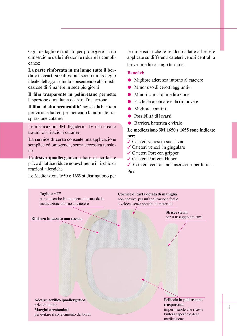 Il film ad alta permeabilità agisce da barriera per virus e batteri permettendo la normale traspirazione cutanea Le medicazioni 3M Tegaderm IV non creano traumi o irritazioni cutanee: La cornice di