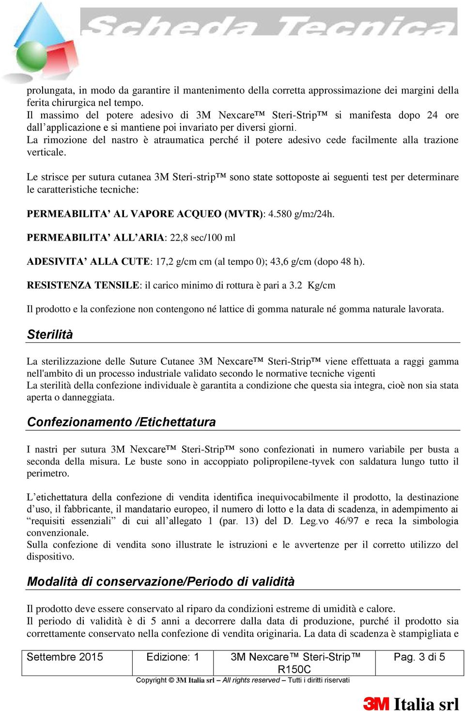 La rimozione del nastro è atraumatica perché il potere adesivo cede facilmente alla trazione verticale.