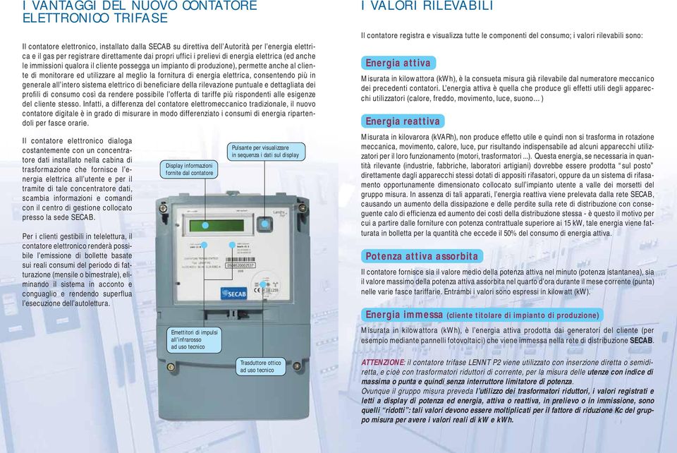 energia elettrica, consentendo più in generale all intero sistema elettrico di beneficiare della rilevazione puntuale e dettagliata dei profili di consumo così da rendere possibile l offerta di