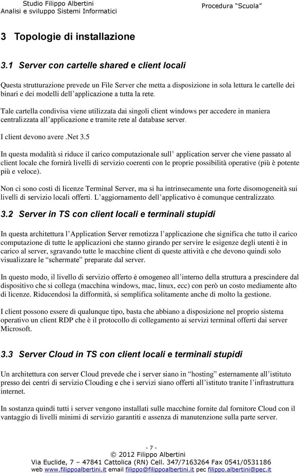 rete. Tale cartella condivisa viene utilizzata dai singoli client windows per accedere in maniera centralizzata all applicazione e tramite rete al database server. I client devono avere.net 3.