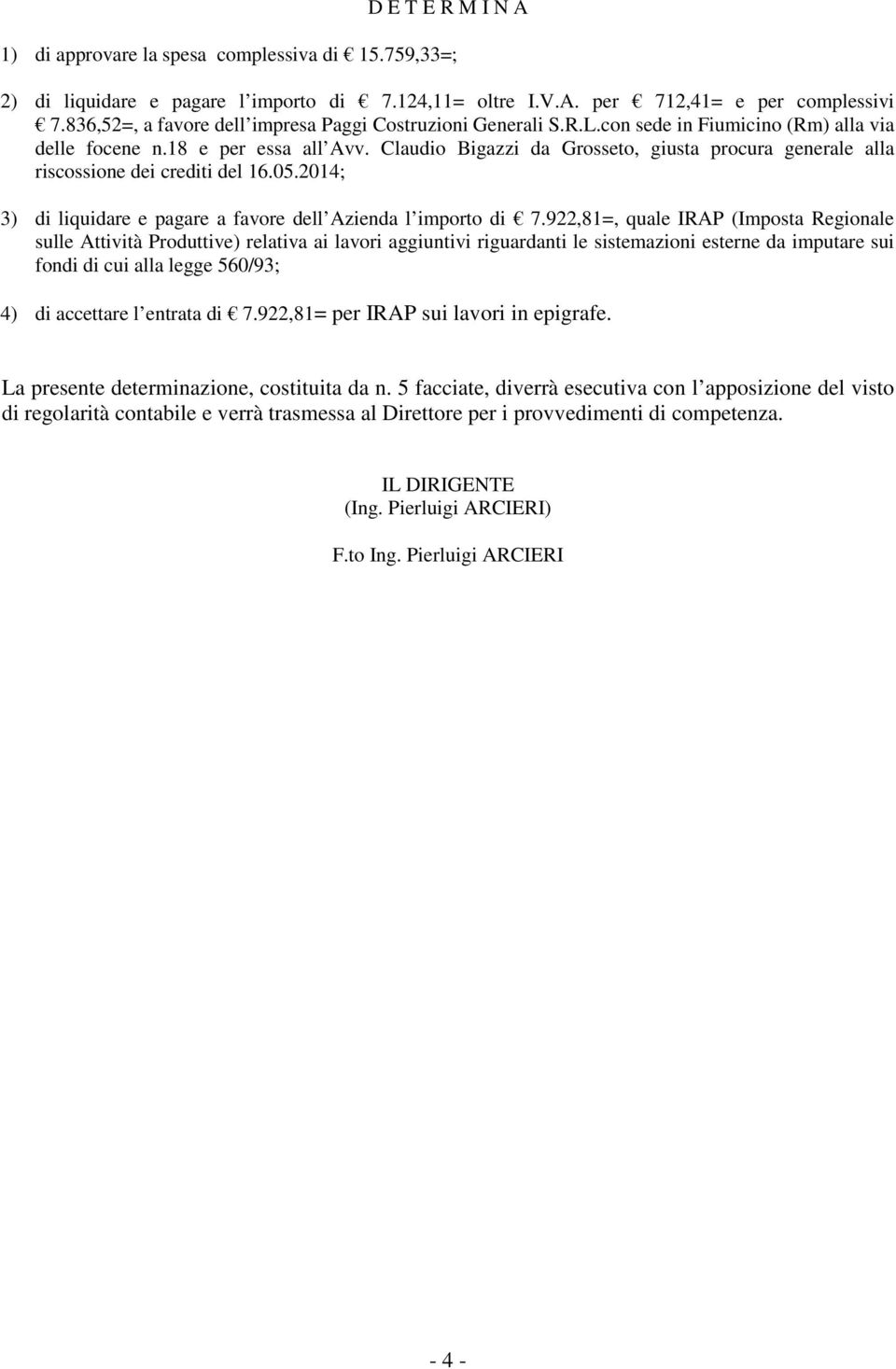 Claudio Bigazzi da Grosseto, giusta procura generale alla riscossione dei crediti del 16.05.2014; 3) di liquidare e pagare a favore dell Azienda l importo di 7.