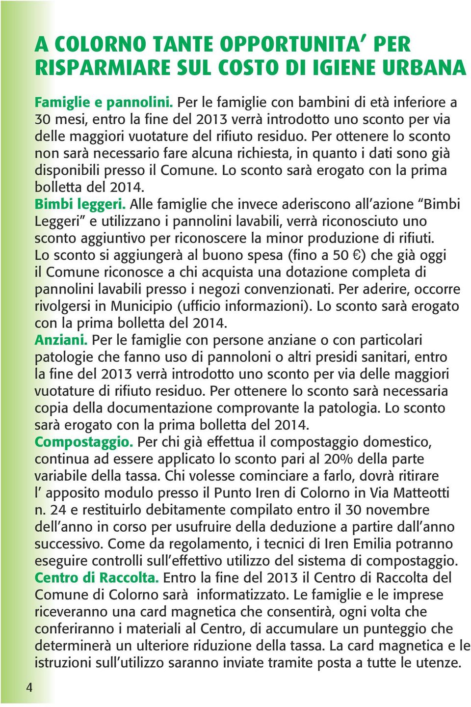 Per ottenere lo sconto non sarà necessario fare alcuna richiesta, in quanto i dati sono già disponibili presso il Comune. Lo sconto sarà erogato con la prima bolletta del 2014. Bimbi leggeri.