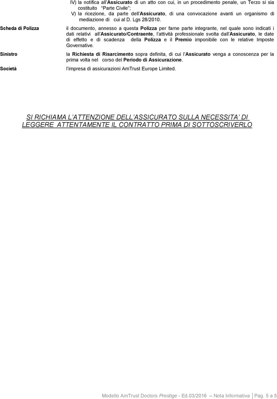 il documento, annesso a questa Polizza per farne parte integrante, nel quale sono indicati i dati relativi all Assicurato/Contraente, l attività professionale svolta dall Assicurato, le date di