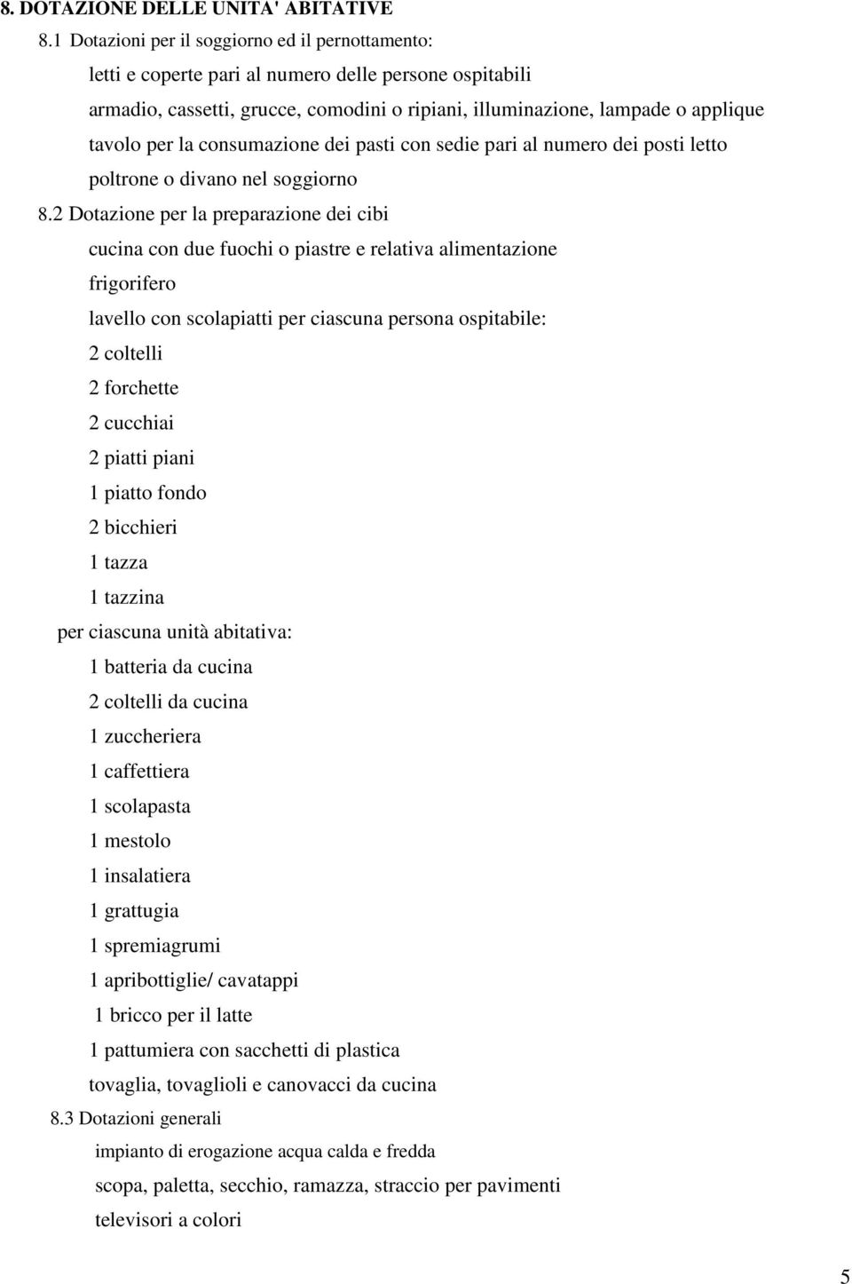 la consumazione dei pasti con sedie pari al numero dei posti letto poltrone o divano nel soggiorno 8.