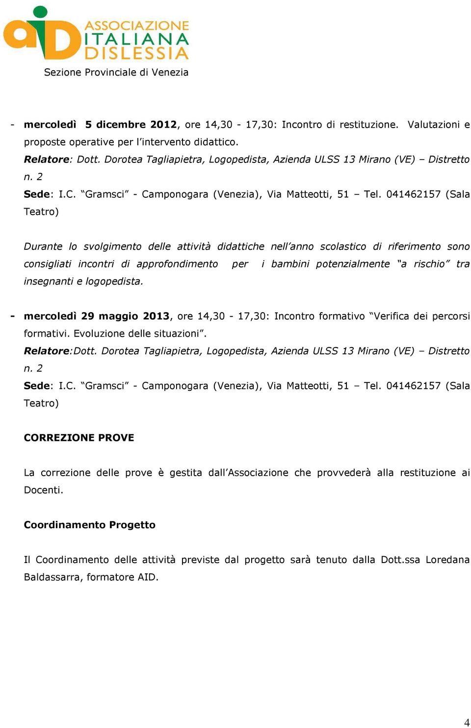 - mercoledì 29 maggio 2013, ore 14,30-17,30: Incontro formativo Verifica dei percorsi formativi. Evoluzione delle situazioni. Relatore:Dott.