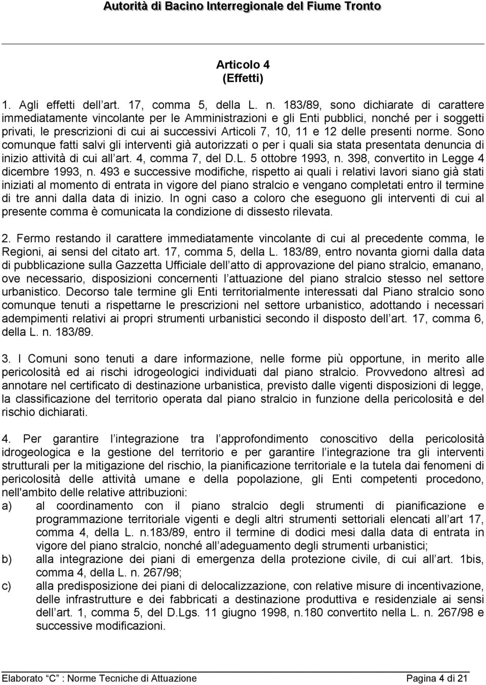 delle presenti norme. Sono comunque fatti salvi gli interventi già autorizzati o per i quali sia stata presentata denuncia di inizio attività di cui all art. 4, comma 7, del D.L. 5 ottobre 1993, n.