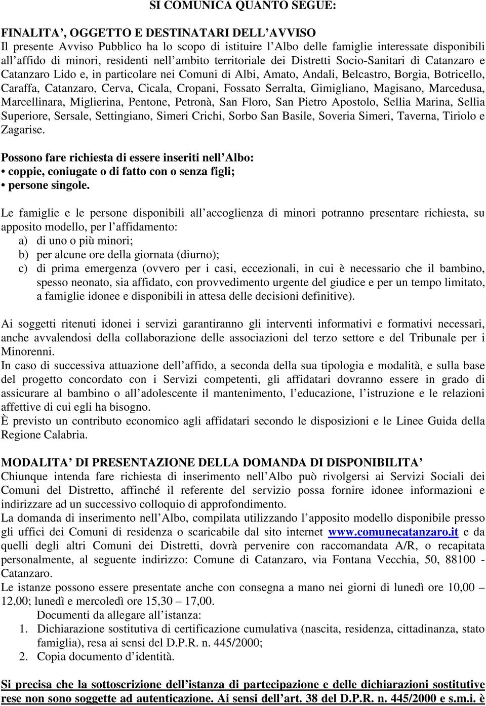 Cerva, Cicala, Cropani, Fossato Serralta, Gimigliano, Magisano, Marcedusa, Marcellinara, Miglierina, Pentone, Petronà, San Floro, San Pietro Apostolo, Sellia Marina, Sellia Superiore, Sersale,