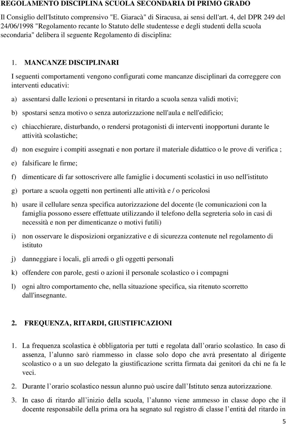 MANCANZE DISCIPLINARI I seguenti comportamenti vengono configurati come mancanze disciplinari da correggere con interventi educativi: a) assentarsi dalle lezioni o presentarsi in ritardo a scuola