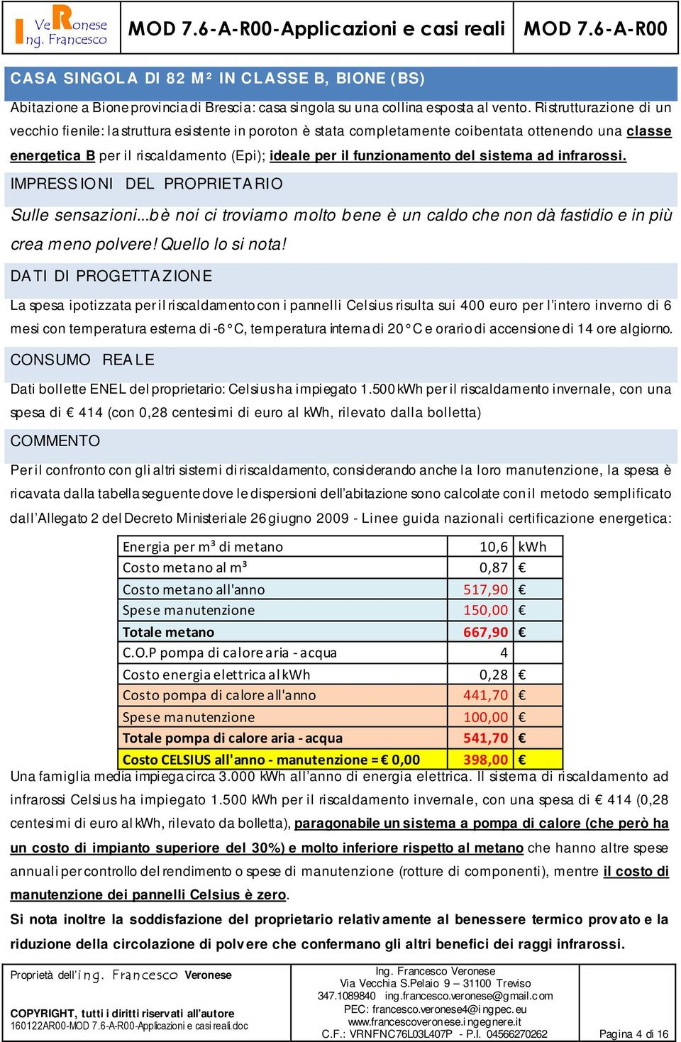 del sistema ad infrarossi. IMPRESS IO NI DEL PROPRIETA RIO Sulle sensazioni...bè noi ci troviamo molto bene è un caldo che non dà fastidio e in più crea meno polvere! Quello lo si nota!