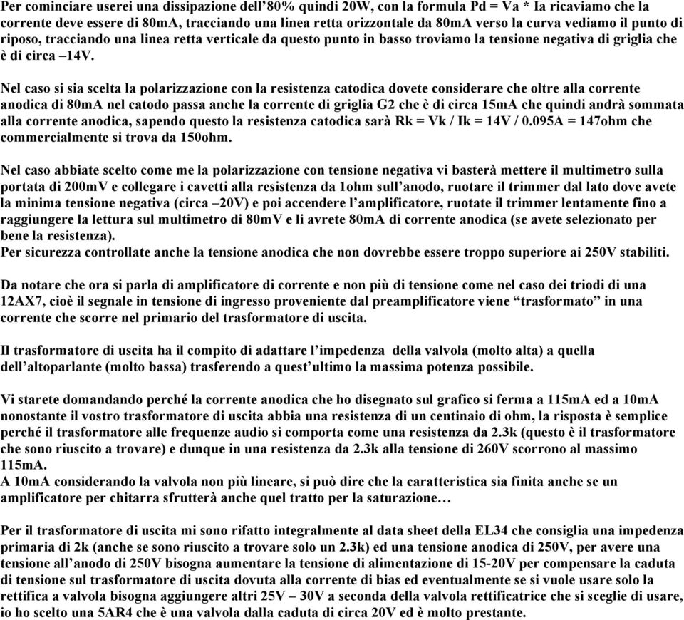 Nel caso si sia scelta la polarizzazione con la resistenza catodica dovete considerare che oltre alla corrente anodica di 80mA nel catodo passa anche la corrente di griglia G2 che è di circa 15mA che