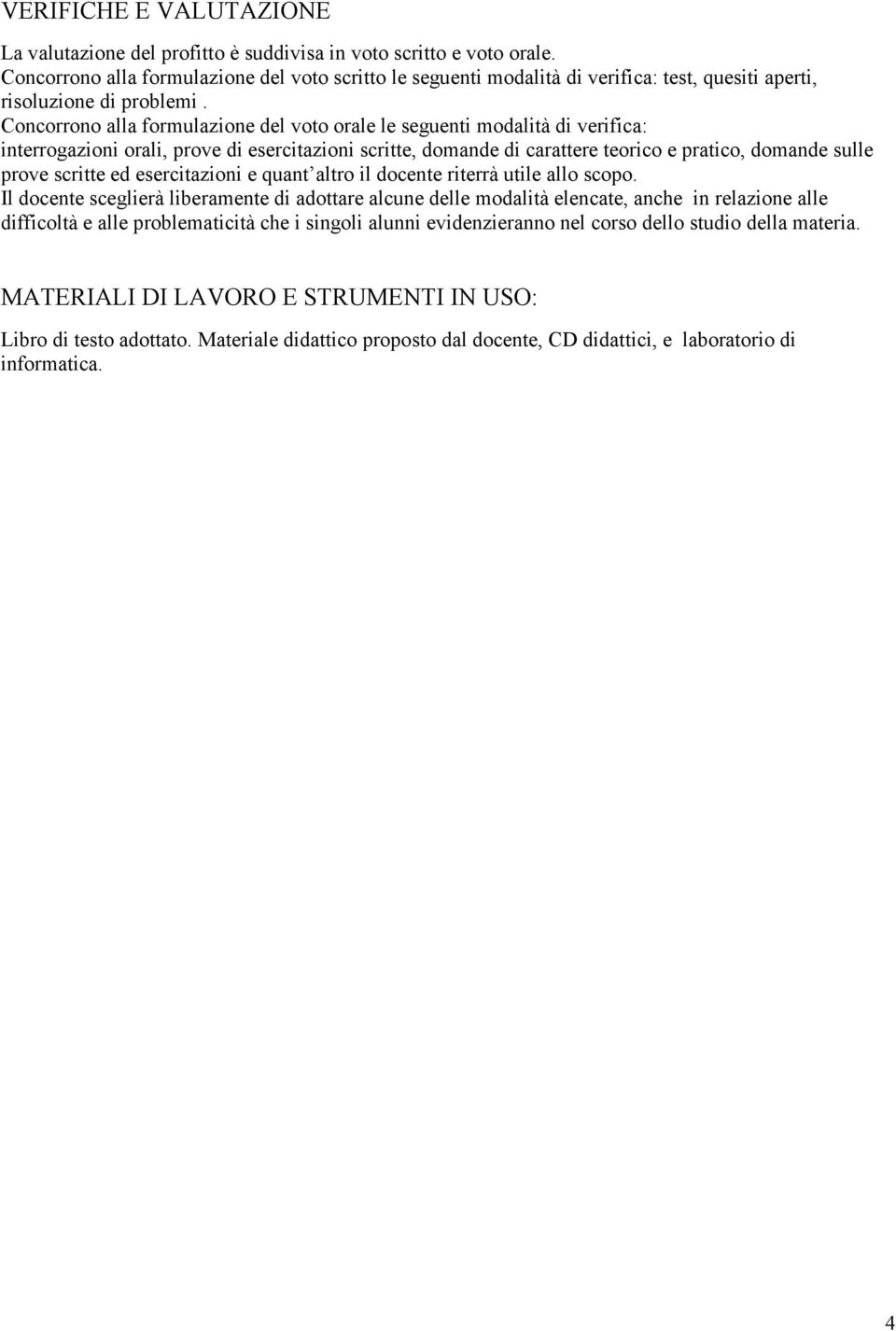 Concorrono alla formulazione del voto orale le seguenti modalità di verifica: interrogazioni orali, prove di esercitazioni scritte, domande di carattere teorico e pratico, domande sulle prove scritte