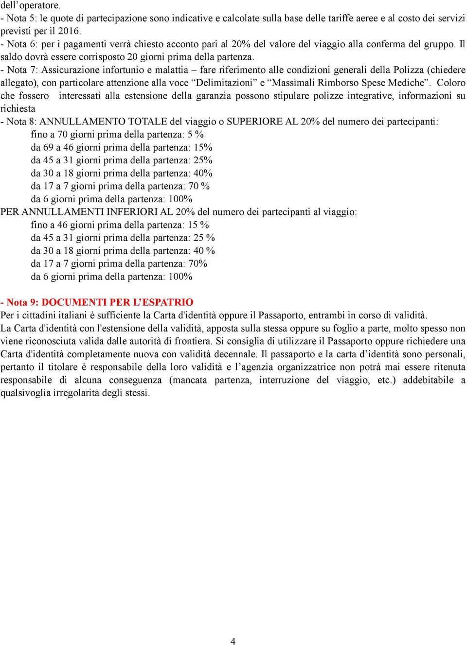 - Nota 7: Assicurazione infortunio e malattia fare riferimento alle condizioni generali della Polizza (chiedere allegato), con particolare attenzione alla voce Delimitazioni e Massimali Rimborso