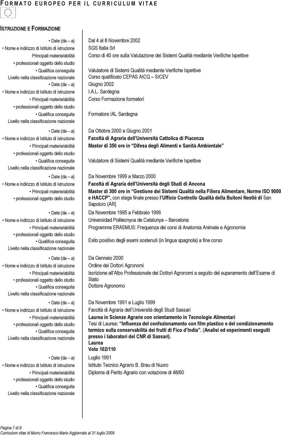 Sardegna Principali materie/abilità Corso Formazione formatori Formatore IAL Sardegna Date (da a) Da Ottobre 2000 a Giugno 2001 Nome e indirizzo di Istituto di istruzione Facoltà di Agraria dell