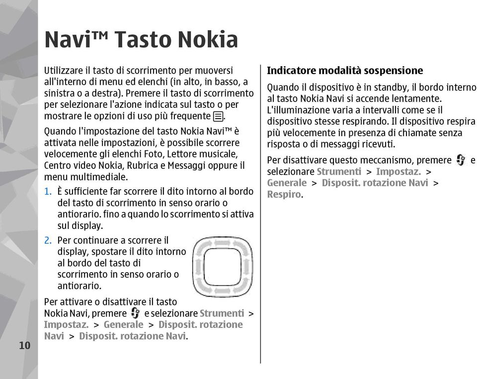Quando l'impostazione del tasto Nokia Navi è attivata nelle impostazioni, è possibile scorrere velocemente gli elenchi Foto, Lettore musicale, Centro video Nokia, Rubrica e Messaggi oppure il menu