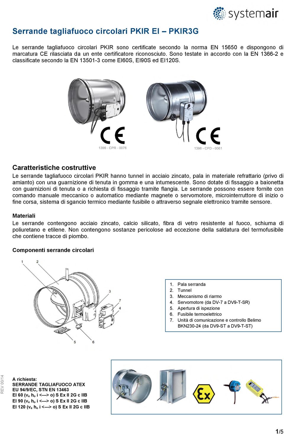 Caratteristiche costruttive Le serrande tagliafuoco circolari PKIR hanno tunnel in acciaio zincato, pala in materiale refrattario (privo di amianto) con una guarnizione di tenuta in gomma e una