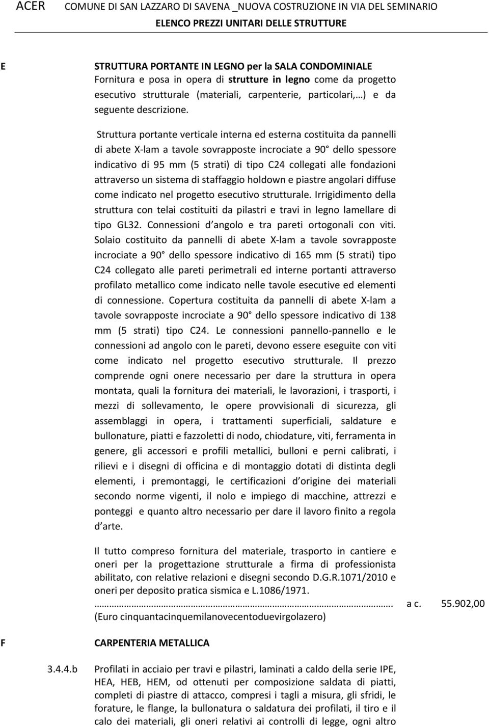 Struttura portante verticale interna ed esterna costituita da pannelli di abete X lam a tavole sovrapposte incrociate a 90 dello spessore indicativo di 95 mm (5 strati) di tipo C24 collegati alle