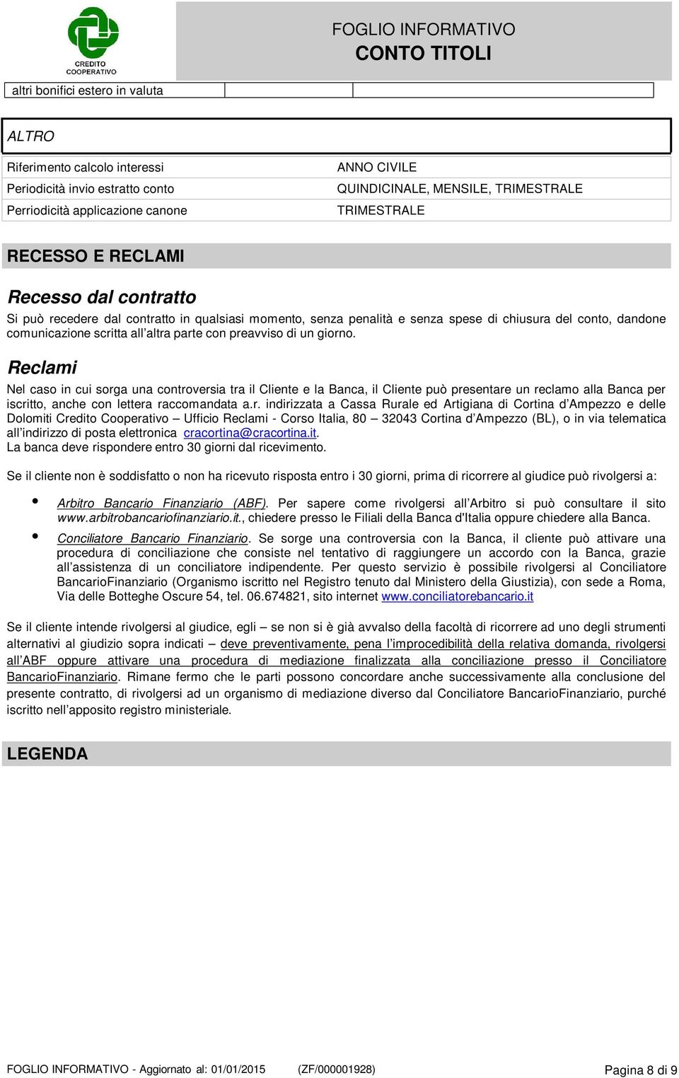 preavviso di un giorno. Reclami Nel caso in cui sorga una controversia tra il Cliente e la Banca, il Cliente può presentare un reclamo alla Banca per iscritto, anche con lettera raccomandata a.r.