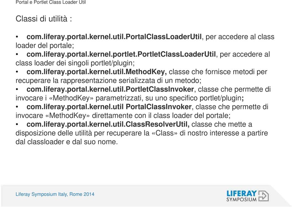 liferay.portal.kernel.util.portletclassinvoker, classe che permette di invocare i «MethodKey» parametrizzati, su uno specifico portlet/plugin; com.liferay.portal.kernel.util PortalClassInvoker, classe che permette di invocare «MethodKey» direttamente con il class loader del portale; com.