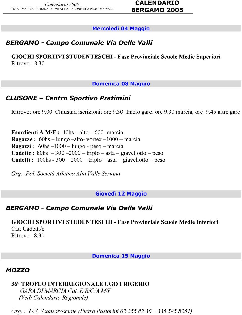 45 altre gare Esordienti A M/F : 40hs alto 600- marcia Ragazze : 60hs lungo alto- vortex 1000 marcia Ragazzi : 60hs 1000 lungo - peso marcia Cadette : 80hs 300 2000 triplo asta giavellotto peso