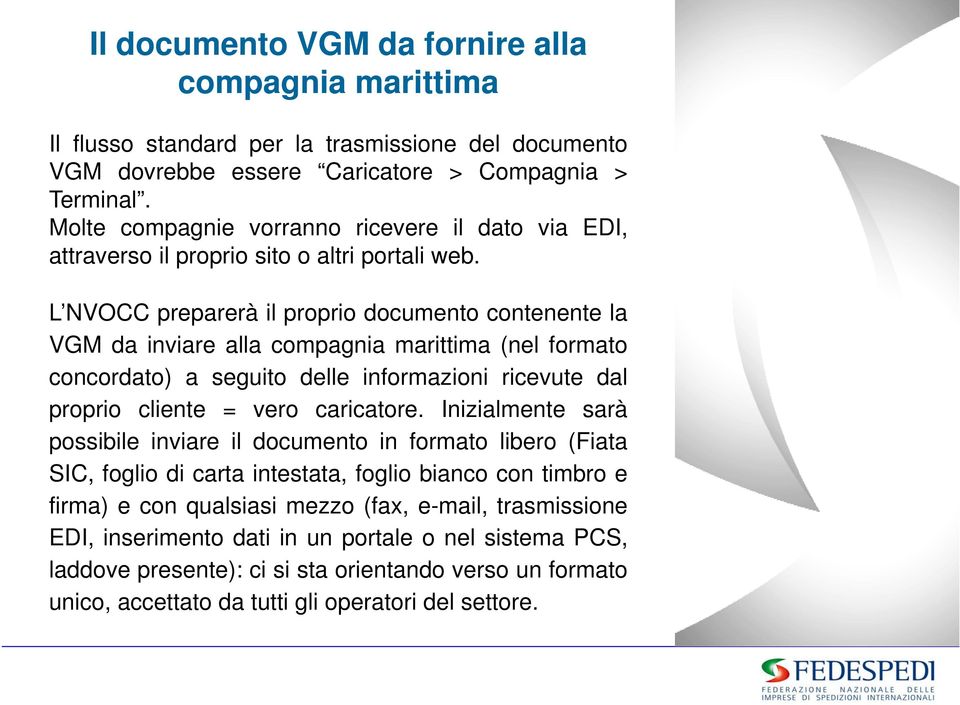 L NVOCC preparerà il proprio documento contenente la VGM da inviare alla compagnia marittima (nel formato concordato) a seguito delle informazioni ricevute dal proprio cliente = vero caricatore.