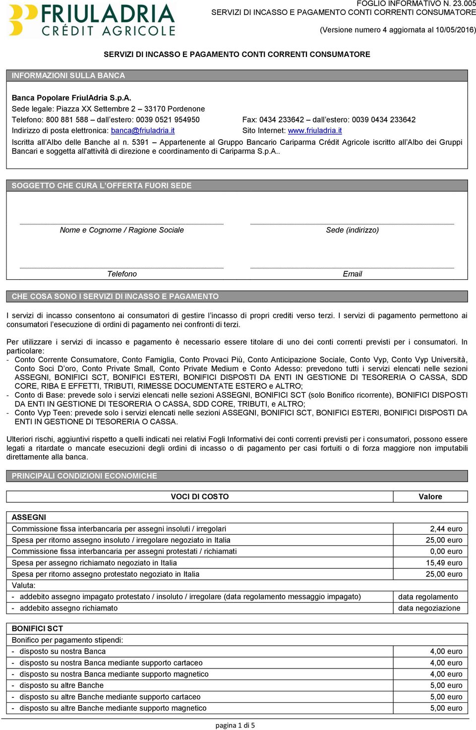 BANCA Banca Popolare FriulAdria S.p.A. Sede legale: Piazza XX Settembre 2 33170 Pordenone Telefono: 800 881 588 dall estero: 0039 0521 954950 Fax: 0434 233642 dall estero: 0039 0434 233642 Indirizzo