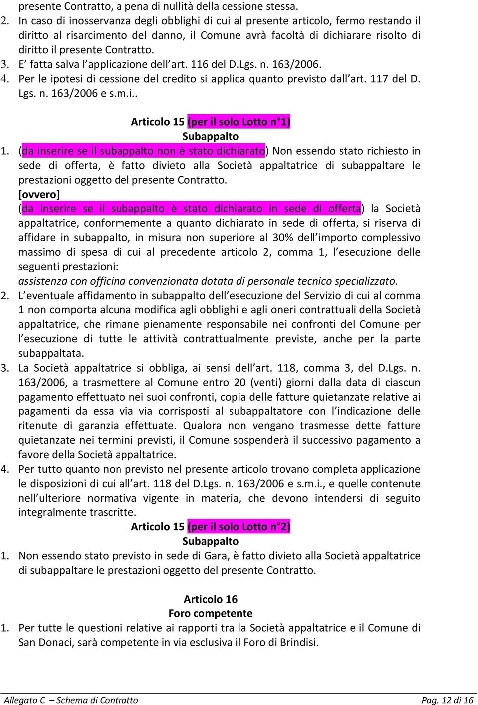 3. E fatta salva l applicazione dell art. 116 del D.Lgs. n. 163/2006. 4. Per le ipotesi di cessione del credito si applica quanto previsto dall art. 117 del D. Lgs. n. 163/2006 e s.m.i.. Articolo 15 (per il solo Lotto n 1) Subappalto 1.