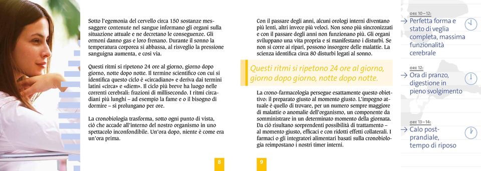 Il termine scientifico con cui si identifica questo ciclo è «circadiano» e deriva dai termini latini «circa» e «diem». Il ciclo più breve ha luogo nelle correnti cerebrali: frazioni di millisecondo.