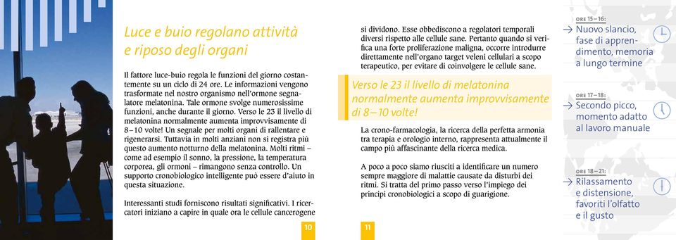 Verso le 23 il livello di melatonina normalmente aumenta improvvisamente di 8 10 volte! Un segnale per molti organi di rallentare e rigenerarsi.