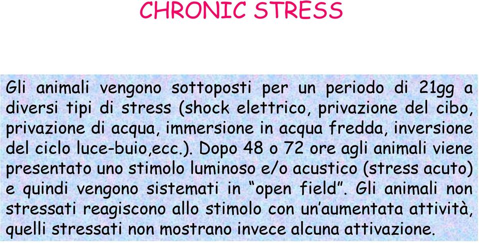 Dopo 48 o 72 ore agli animali viene presentato uno stimolo luminoso e/o acustico (stress acuto) e quindi vengono sistemati