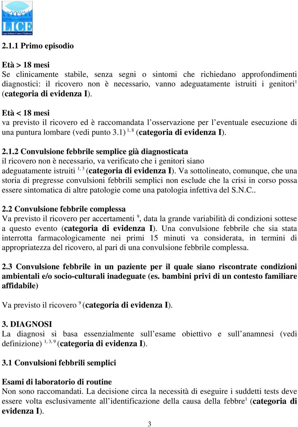 1.2 Convulsione febbrile semplice già diagnosticata il ricovero non è necessario, va verificato che i genitori siano adeguatamente istruiti 1, 3 (categoria di evidenza I).