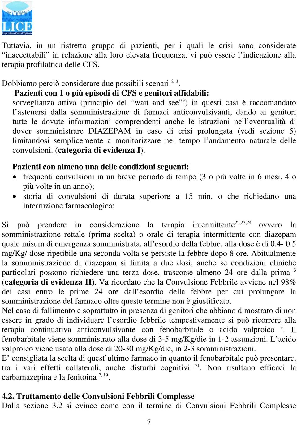 Pazienti con 1 o più episodi di CFS e genitori affidabili: sorveglianza attiva (principio del wait and see 3 ) in questi casi è raccomandato l astenersi dalla somministrazione di farmaci