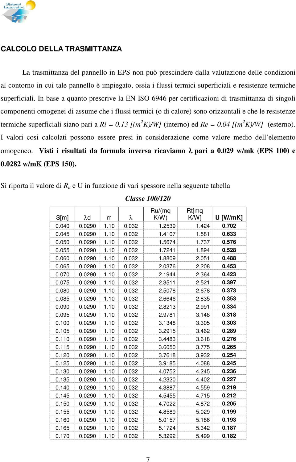 In base a quanto prescrive la EN ISO 6946 per certificazioni di trasmittanza di singoli componenti omogenei di assume che i flussi termici (o di calore) sono orizzontali e che le resistenze termiche