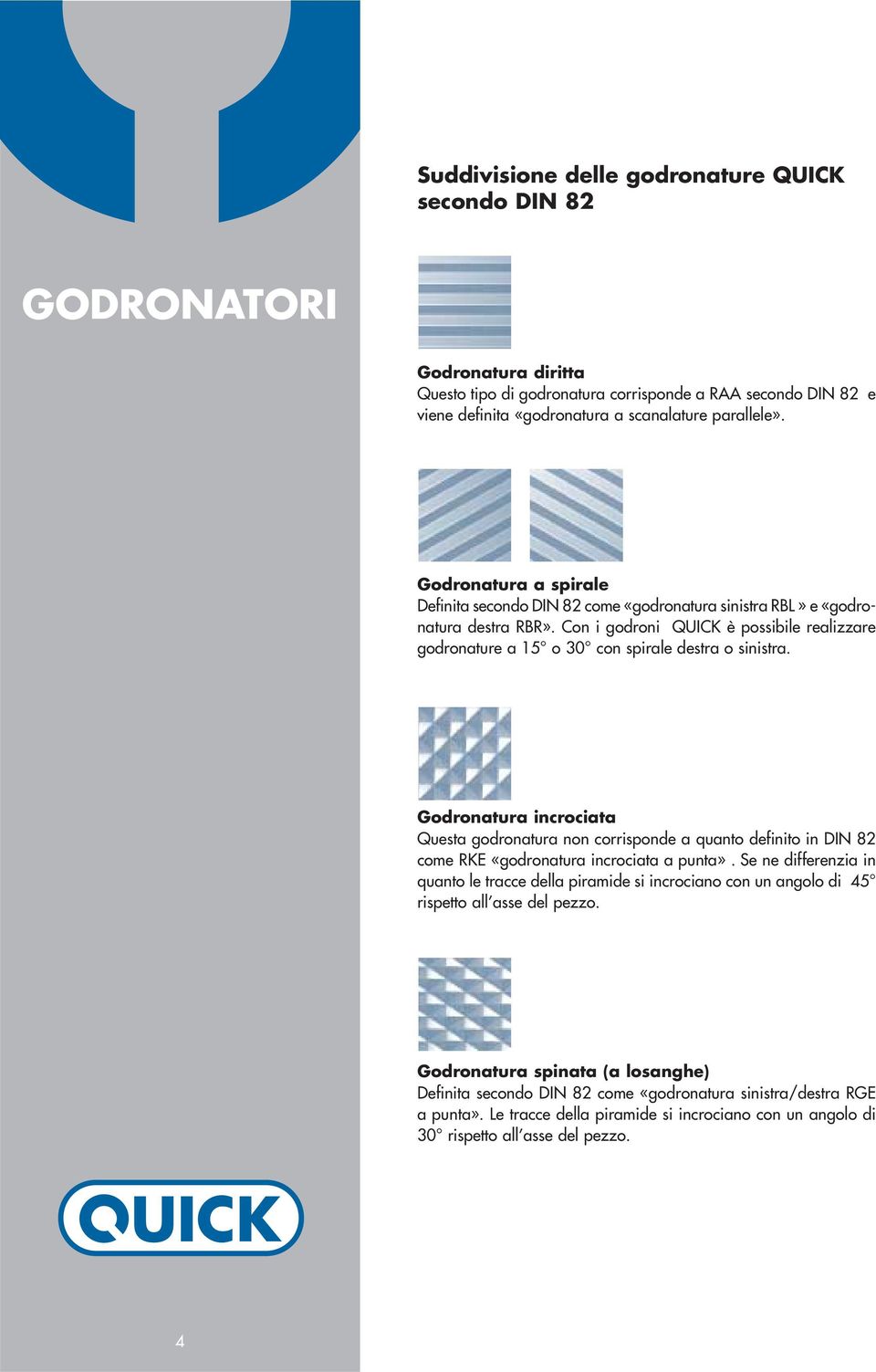 Con i godroni QUICK è possibile realizzare godronature a 15 o 30 con spirale destra o sinistra.