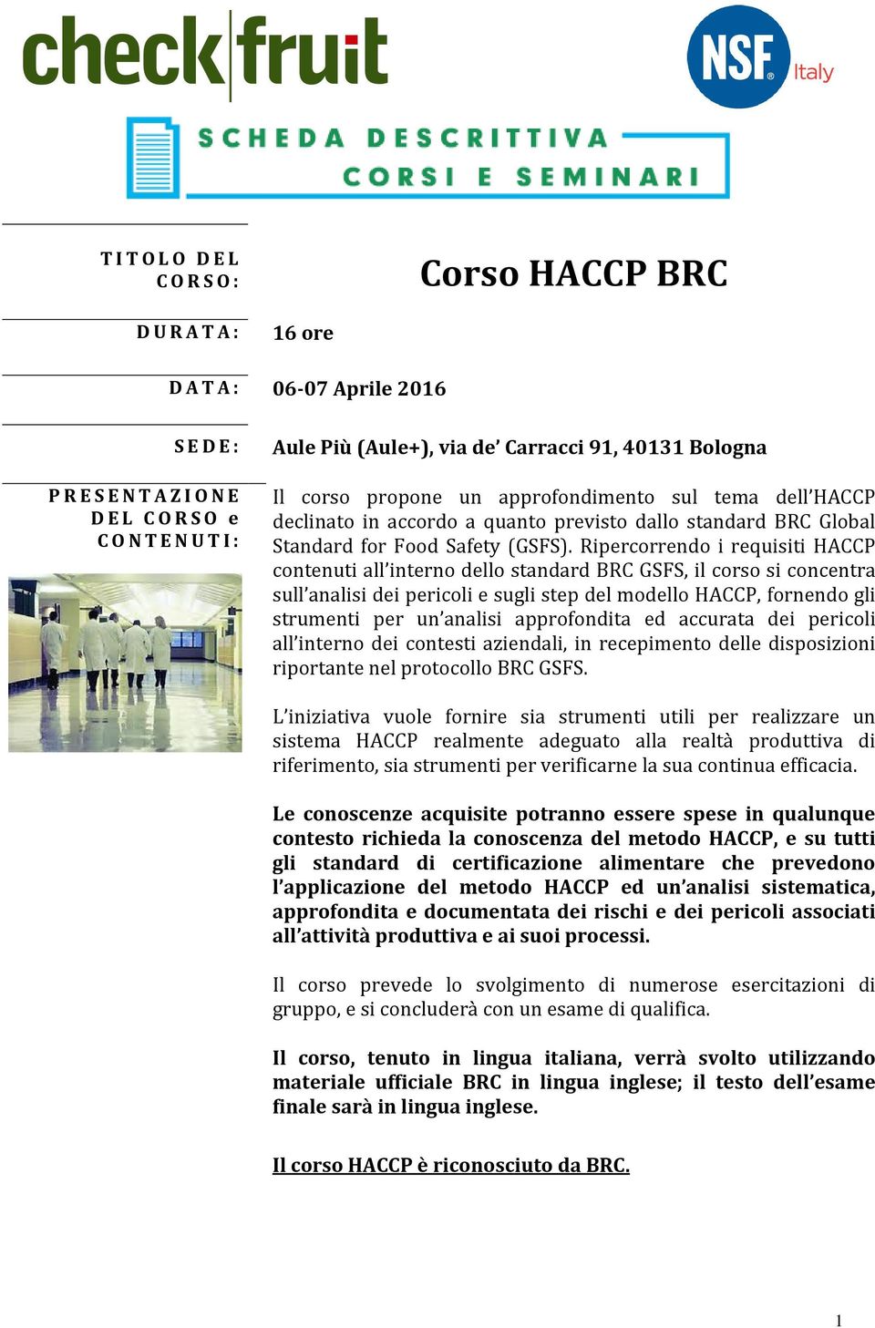 Ripercorrendo i requisiti HACCP contenuti all interno dello standard BRC GSFS, il corso si concentra sull analisi dei pericoli e sugli step del modello HACCP, fornendo gli strumenti per un analisi