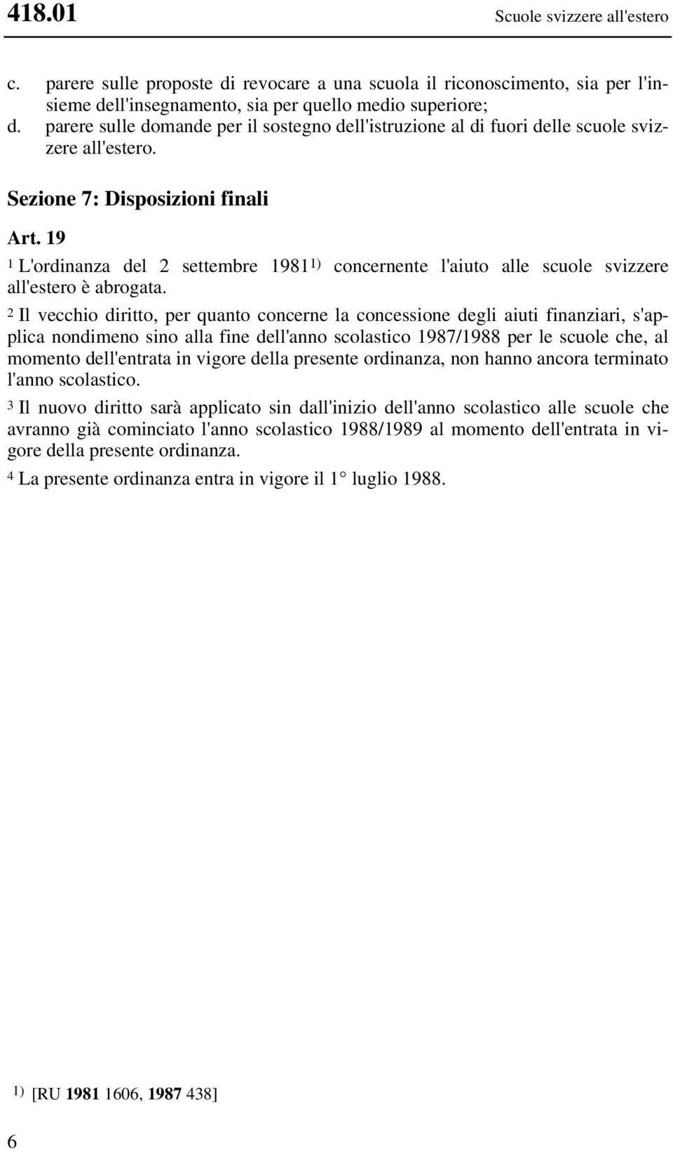 19 1 L'ordinanza del 2 settembre 1981 1) concernente l'aiuto alle scuole svizzere all'estero è abrogata.