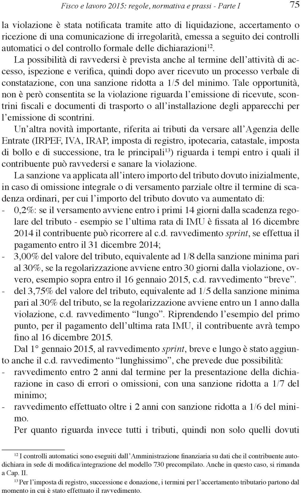 La possibilità di ravvedersi è prevista anche al termine dell attività di accesso, ispezione e verifica, quindi dopo aver ricevuto un processo verbale di constatazione, con una sanzione ridotta a 1/5