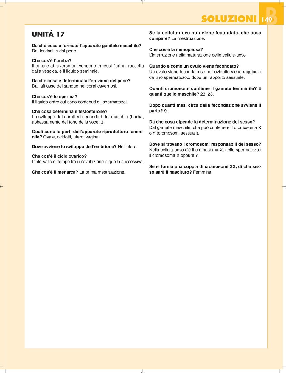 Che cos è lo sperma? Il liquido entro cui sono contenuti gli spermatozoi. Che cosa determina il testosterone? Lo sviluppo dei caratteri secondari del maschio (barba, abbassamento del tono della voce.