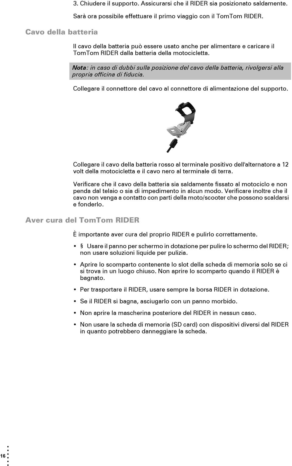 Nota: in caso di dubbi sulla posizione del cavo della batteria, rivolgersi alla propria officina di fiducia. Collegare il connettore del cavo al connettore di alimentazione del supporto.