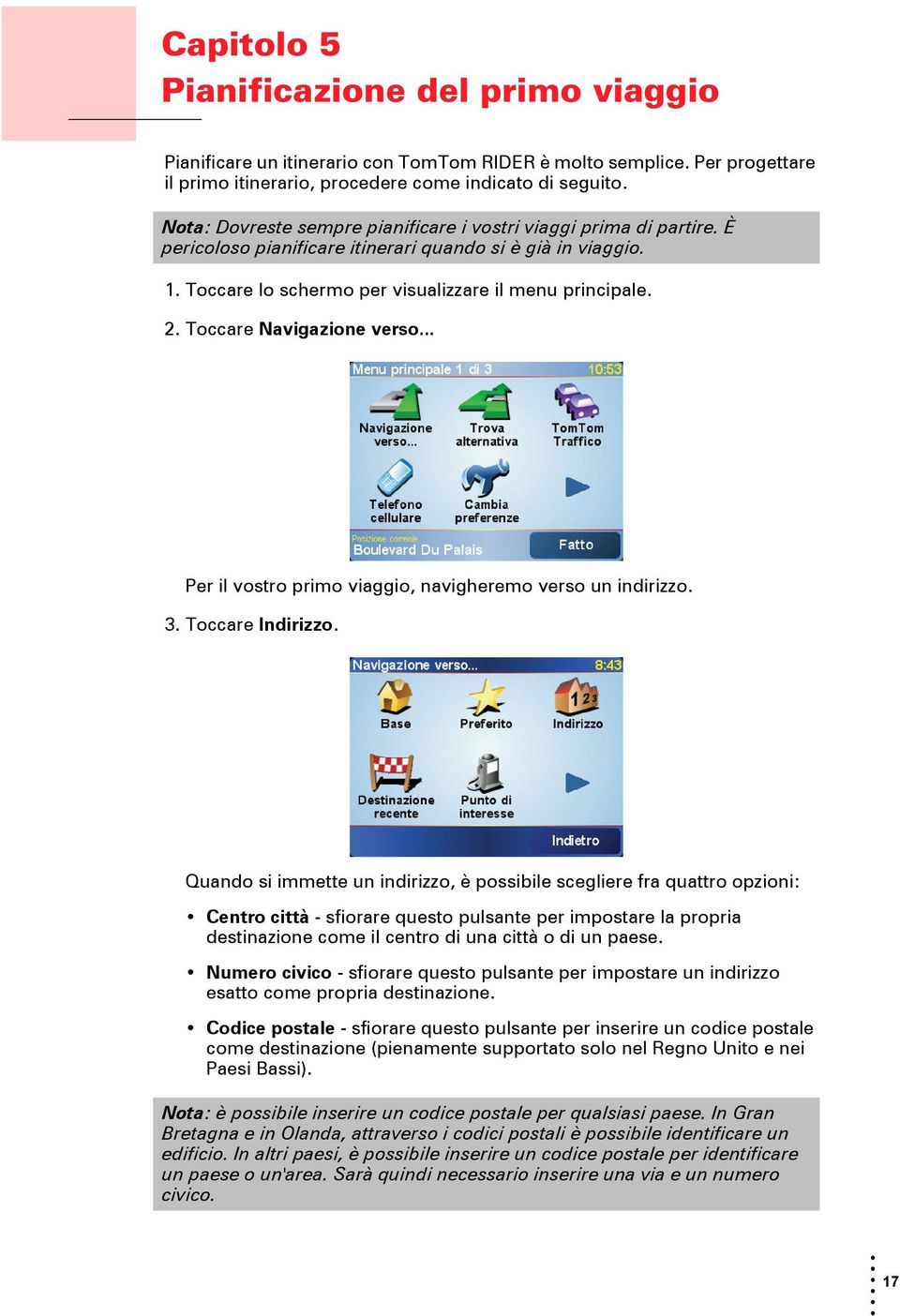 È pericoloso pianificare itinerari quando si è già in viaggio. 1. Toccare lo schermo per visualizzare il menu principale. 2. Toccare Navigazione verso.