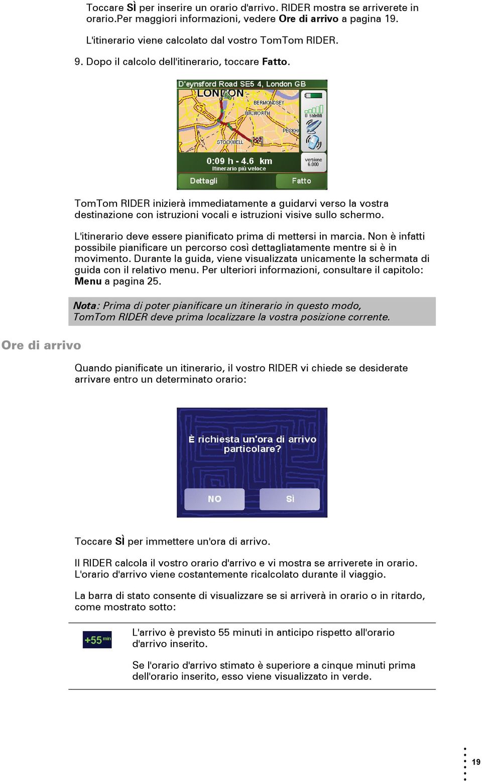 L'itinerario deve essere pianificato prima di mettersi in marcia. Non è infatti possibile pianificare un percorso così dettagliatamente mentre si è in movimento.