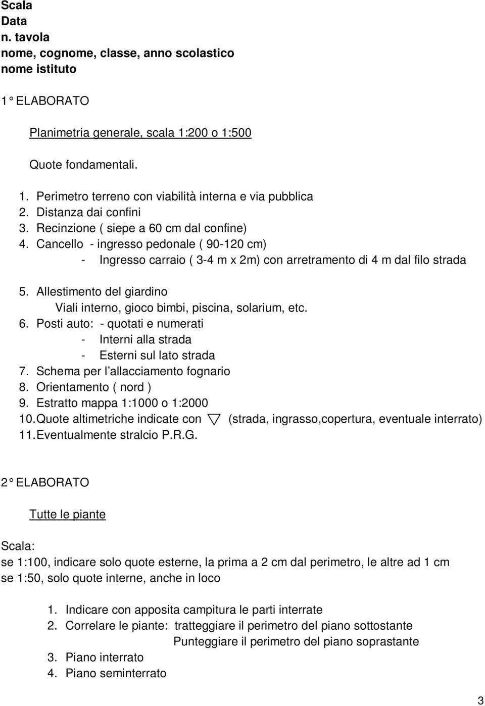 Allestimento del giardino Viali interno, gioco bimbi, piscina, solarium, etc. 6. Posti auto: quotati e numerati Interni alla strada Esterni sul lato strada 7. Schema per l allacciamento fognario 8.