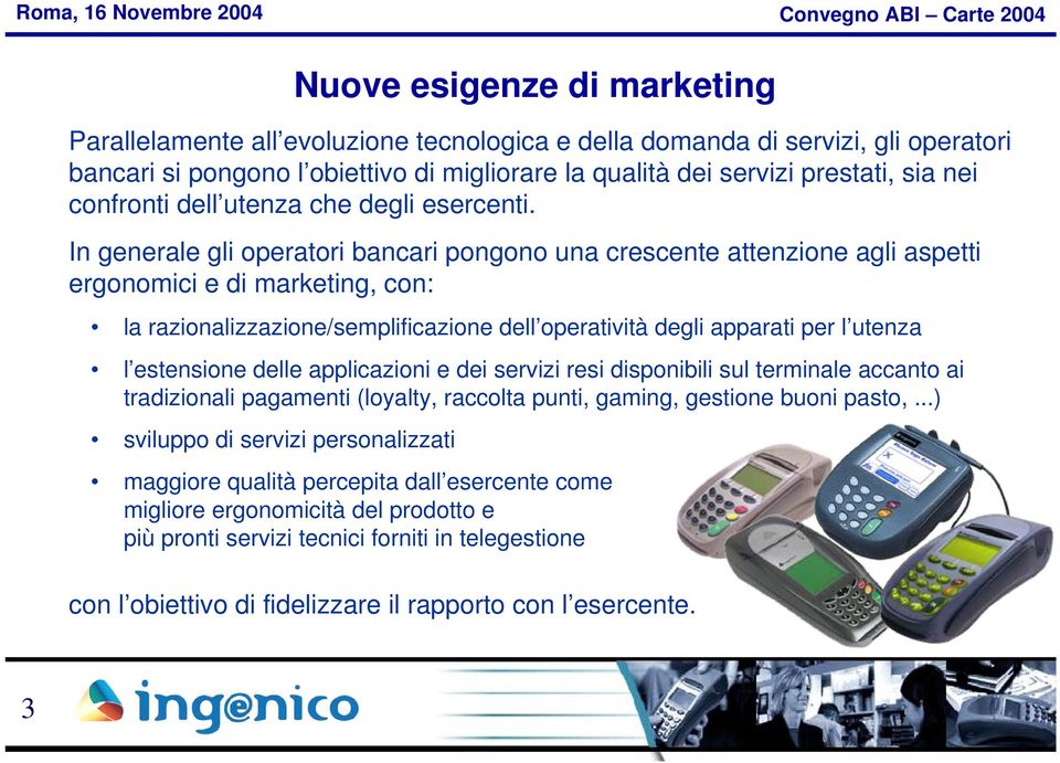 In generale gli operatori bancari pongono una crescente attenzione agli aspetti ergonomici e di marketing, con: la razionalizzazione/semplificazione dell operatività degli apparati per l utenza l