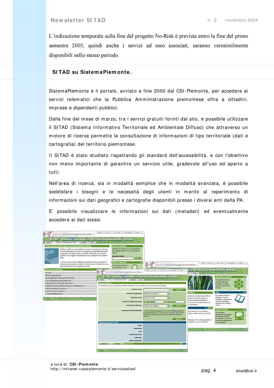SistemaPiemonte è il portale, avviato a fine 2000 dal CSI-Piemonte, per accedere ai servizi telematici che la Pubblica Amministrazione piemontese offre a cittadini, imprese e dipendenti pubblici.