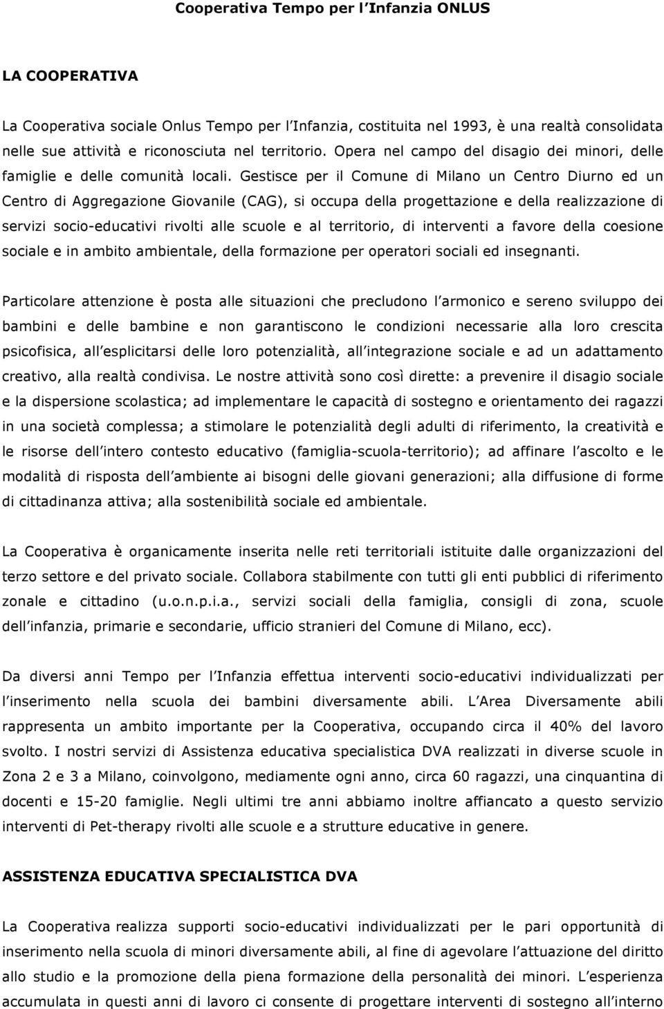 Gestisce per il Comune di Milano un Centro Diurno ed un Centro di Aggregazione Giovanile (CAG), si occupa della progettazione e della realizzazione di servizi socio-educativi rivolti alle scuole e al