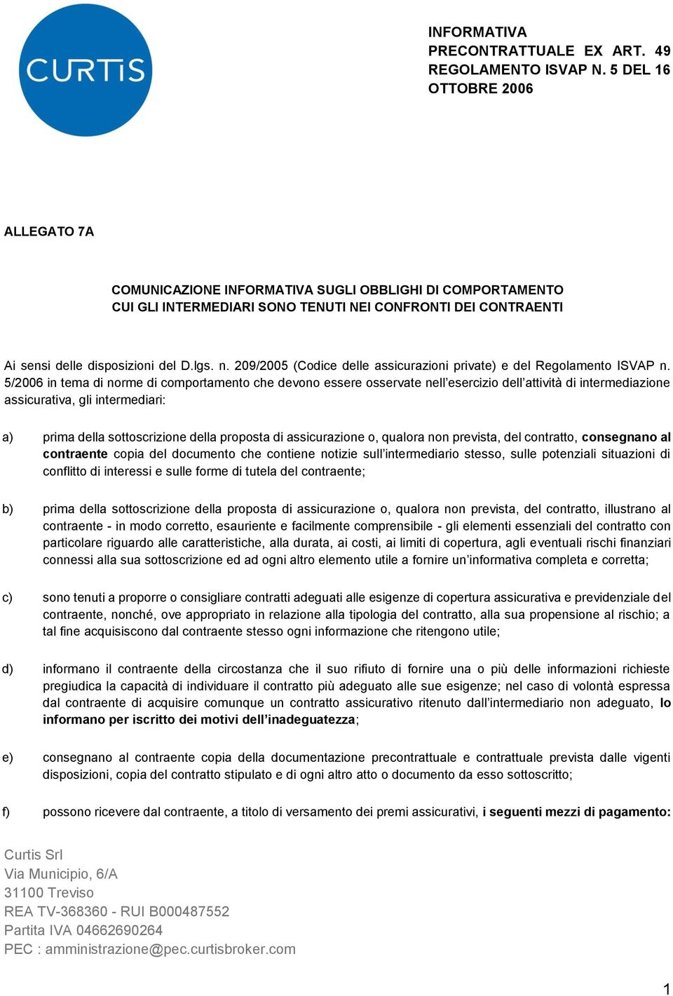 5/2006 in tema di norme di comportamento che devono essere osservate nell esercizio dell attività di intermediazione assicurativa, gli intermediari: a) prima della sottoscrizione della proposta di