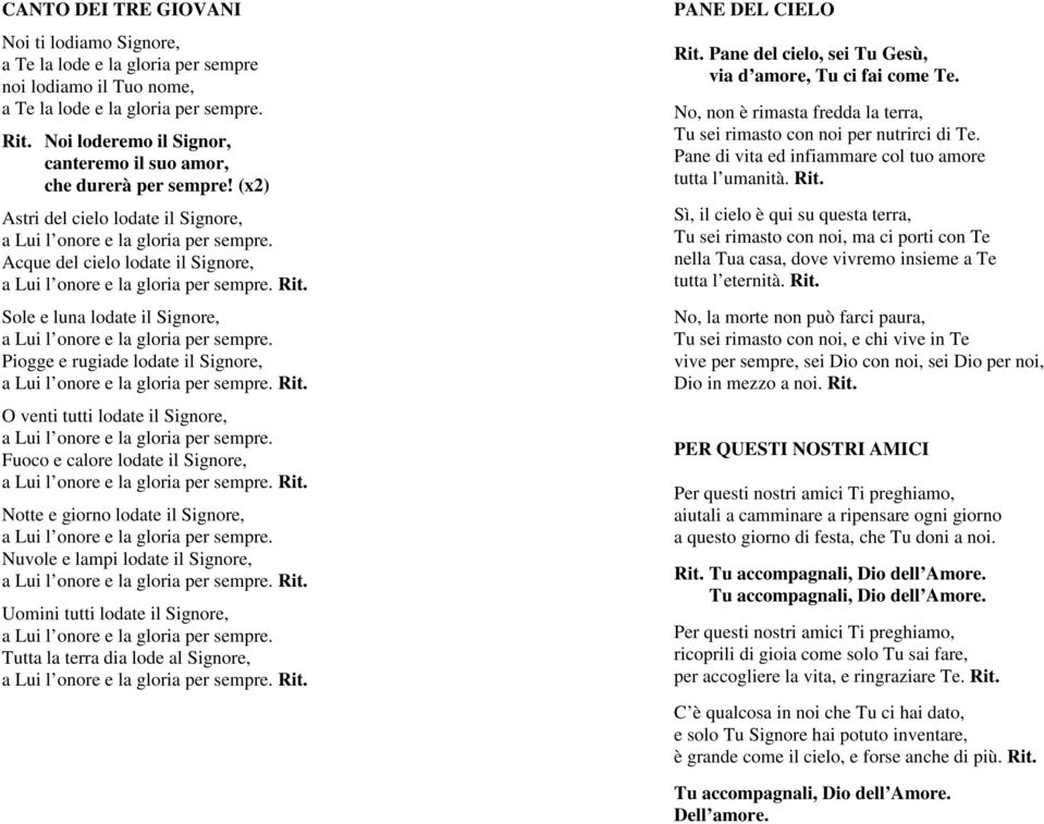 Acque del cielo lodate il Signore, a Lui l onore e la gloria per sempre. Sole e luna lodate il Signore, a Lui l onore e la gloria per sempre.